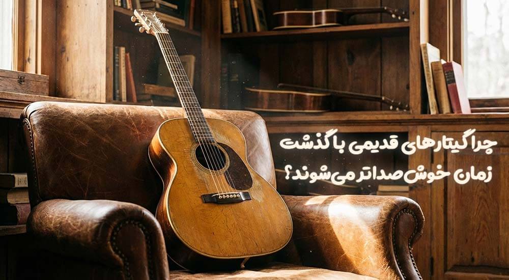 چرا گیتارهای قدیمی با گذشت زمان خوش‌صداتر می‌شوند؟ (راز جادوی وینتیج)