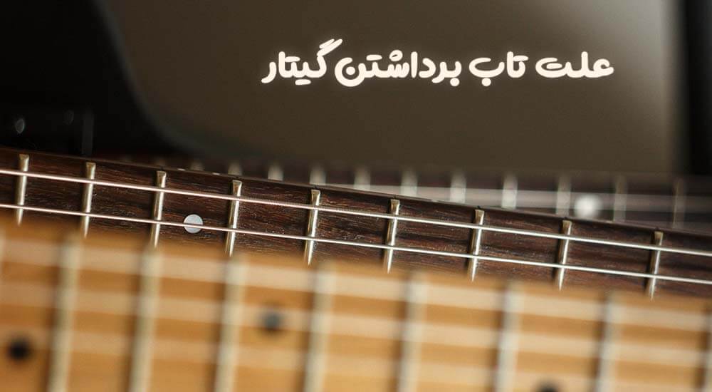 چرا گیتار دست‌ساز تاب برمی‌دارد؟ ۷ علت تغییر شکل گیتار و راه‌های پیشگیری